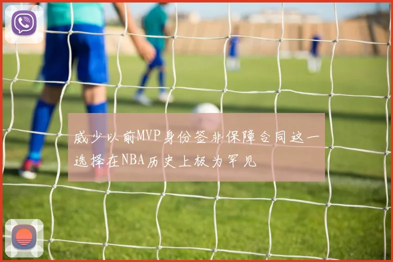 威少以前MVP身份签非保障合同这一选择在NBA历史上极为罕见