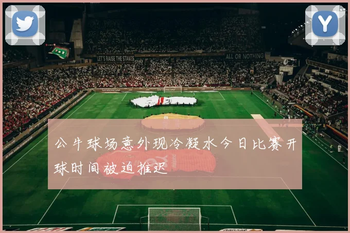 公牛球场意外现冷凝水今日比赛开球时间被迫推迟