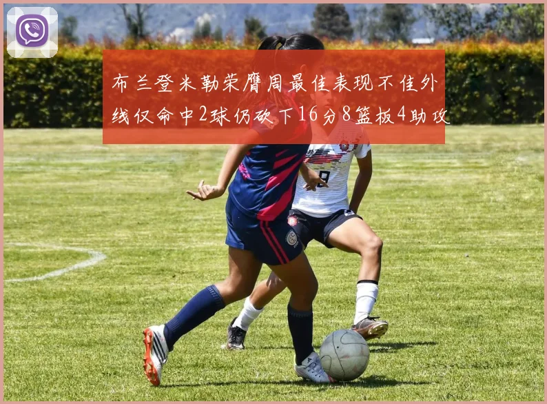 布兰登米勒荣膺周最佳表现不佳外线仅命中2球仍砍下16分8篮板4助攻