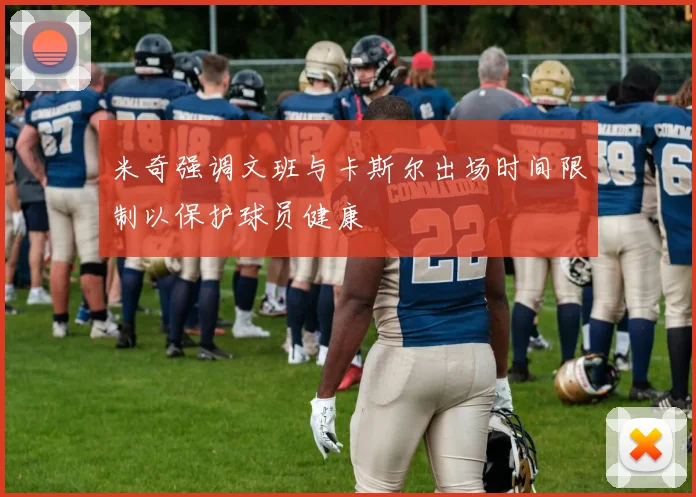 米奇强调文班与卡斯尔出场时间限制以保护球员健康