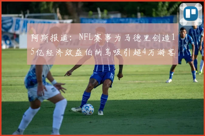 阿斯报道：NFL赛事为马德里创造15亿经济效益伯纳乌吸引超4万游客