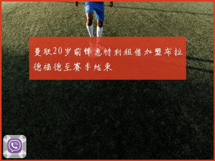 曼联20岁前锋惠特利租借加盟布拉德福德至赛季结束