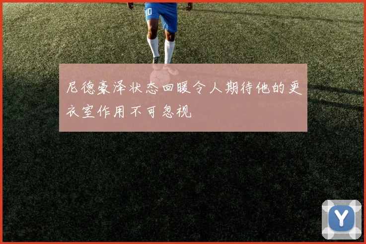 尼德豪泽状态回暖令人期待他的更衣室作用不可忽视