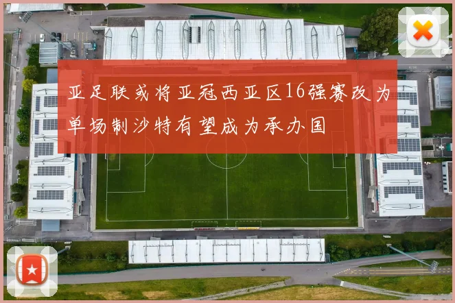 亚足联或将亚冠西亚区16强赛改为单场制沙特有望成为承办国