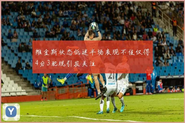 维金斯状态低迷半场表现不佳仅得4分3犯规引发关注