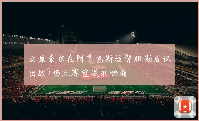 麦康奈尔在阿贾克斯短暂租期后仅出战7场比赛重返利物浦
