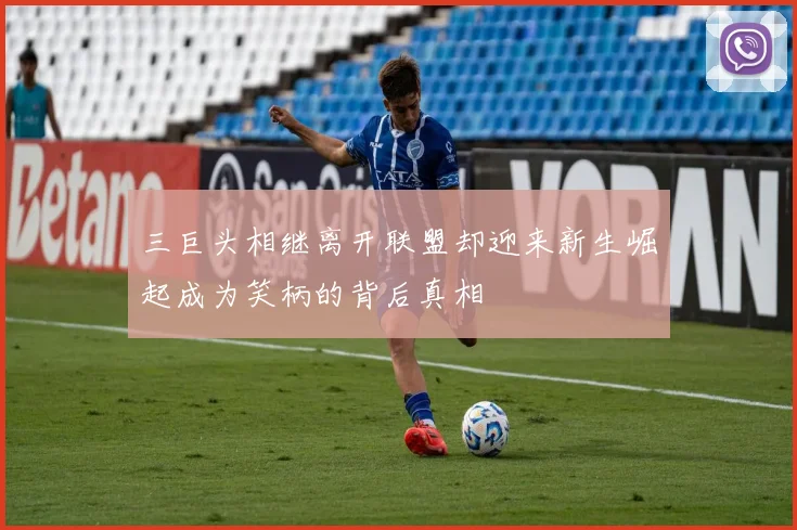 三巨头相继离开联盟却迎来新生崛起成为笑柄的背后真相