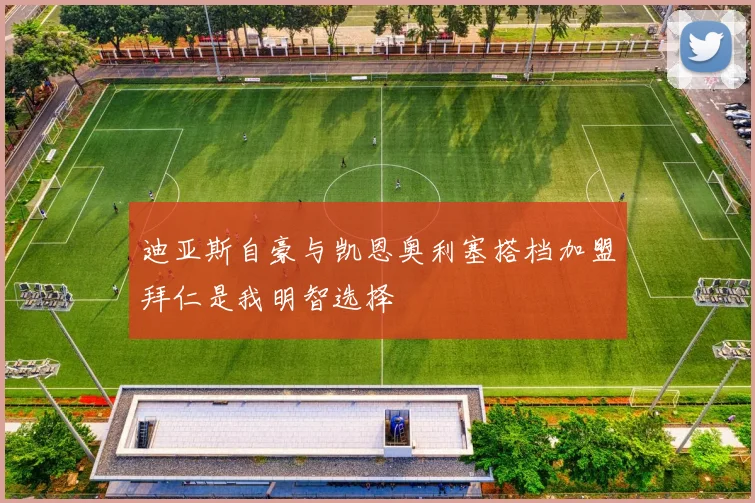 迪亚斯自豪与凯恩奥利塞搭档加盟拜仁是我明智选择
