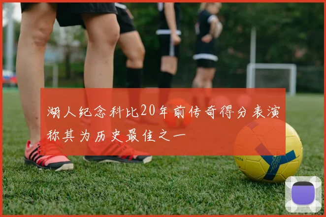 湖人纪念科比20年前传奇得分表演称其为历史最佳之一