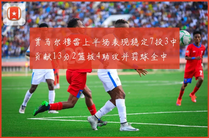 贾马尔穆雷上半场表现稳定7投3中贡献13分2篮板4助攻并罚球全中