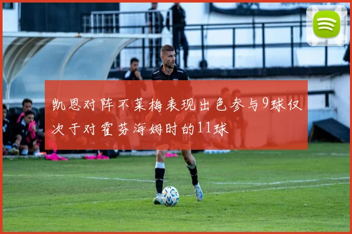 凯恩对阵不莱梅表现出色参与9球仅次于对霍芬海姆时的11球