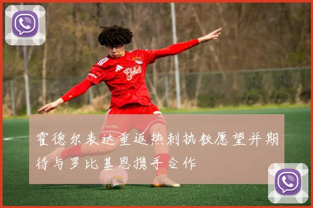 霍德尔表达重返热刺执教愿望并期待与罗比基恩携手合作