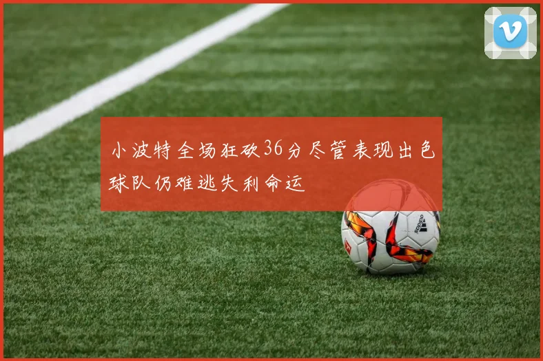 小波特全场狂砍36分尽管表现出色球队仍难逃失利命运
