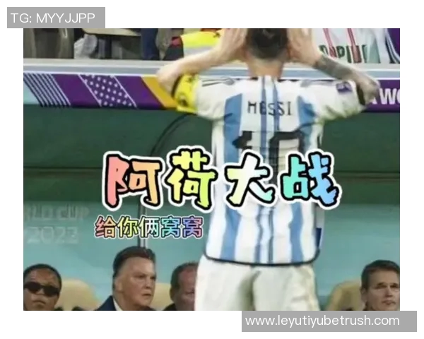 世界杯范加尔化身吉乔鼠梅西坦言被荷兰扳平时心情低落